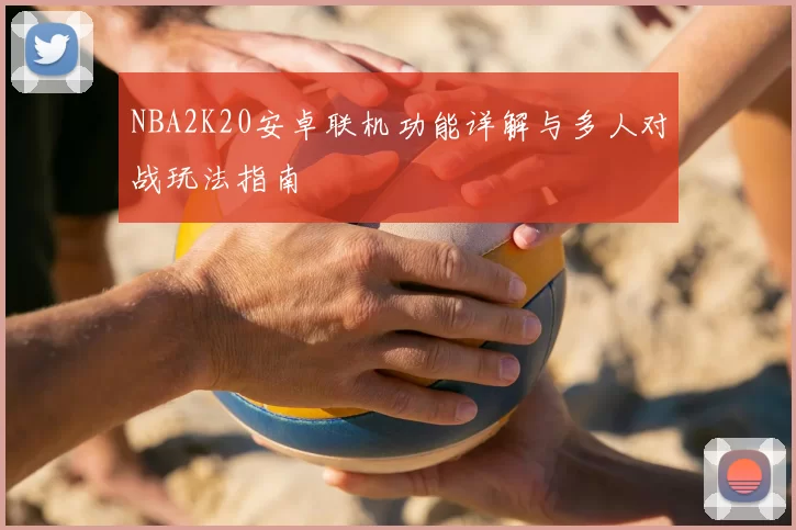 NBA2K20安卓联机功能详解与多人对战玩法指南