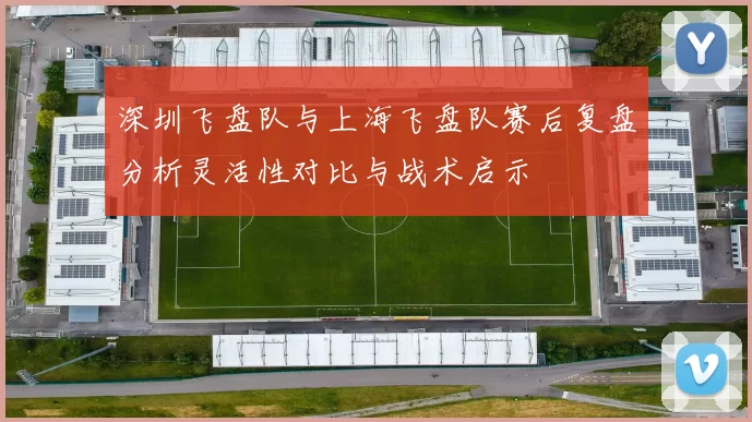 深圳飞盘队与上海飞盘队赛后复盘分析灵活性对比与战术启示