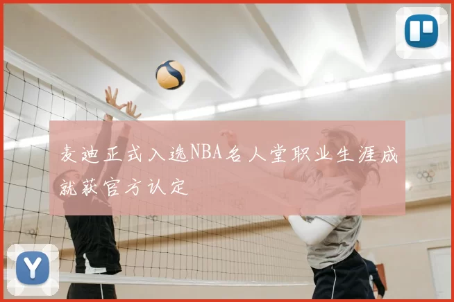 麦迪正式入选NBA名人堂职业生涯成就获官方认定