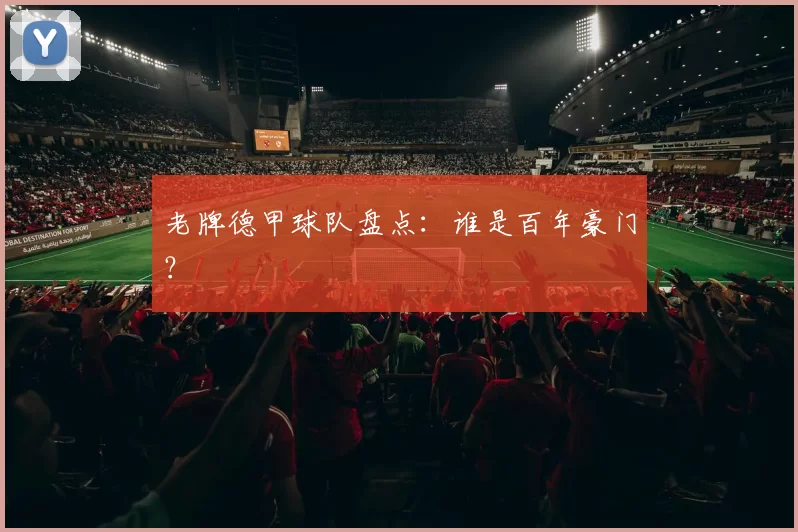 老牌德甲球队盘点:谁是百年豪门?