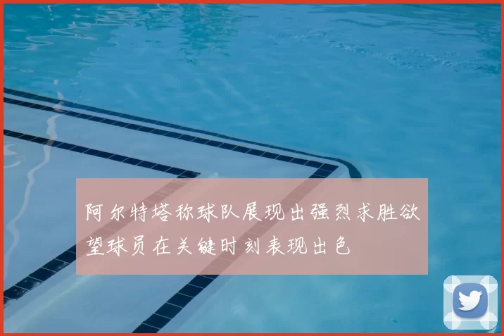阿尔特塔称球队展现出强烈求胜欲望球员在关键时刻表现出色