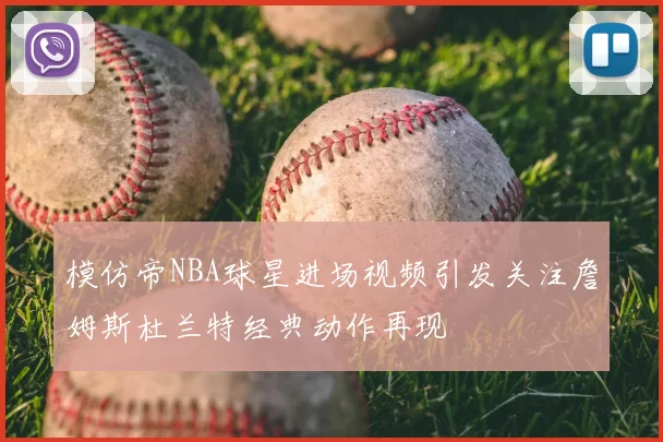 模仿帝NBA球星进场视频引发关注詹姆斯杜兰特经典动作再现