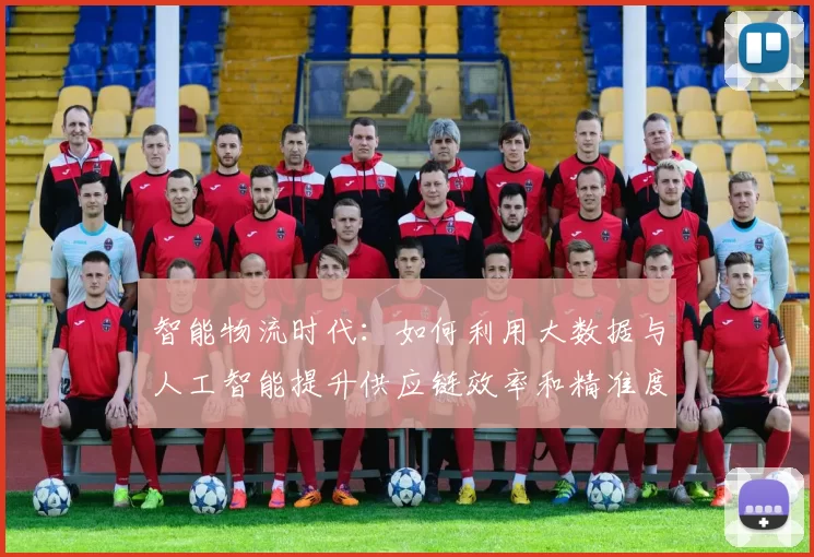 智能物流时代：如何利用大数据与人工智能提升供应链效率和精准度