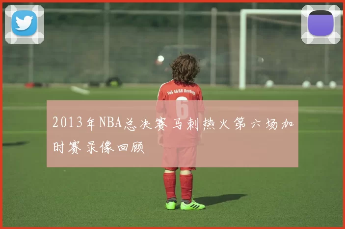 2013年NBA总决赛马刺热火第六场加时赛录像回顾