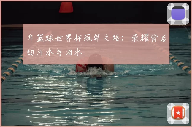 年篮球世界杯冠军之路:荣耀背后的汗水与泪水