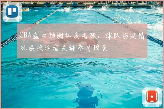 CBA盘口预测热度高涨，球队伤病情况成投注者关键参考因素