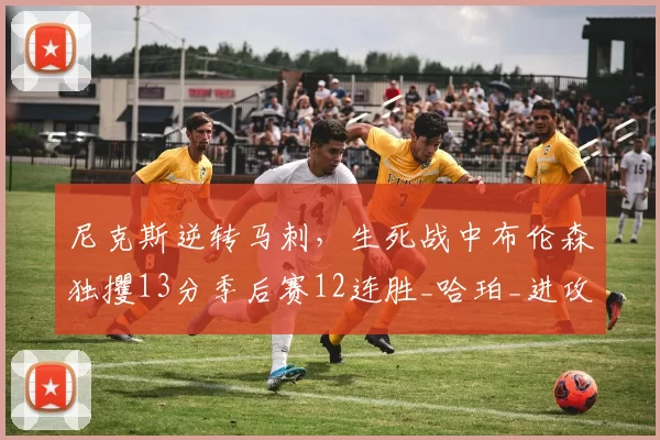 尼克斯逆转马刺，生死战中布伦森独攫13分季后赛12连胜_哈珀_进攻_唐斯