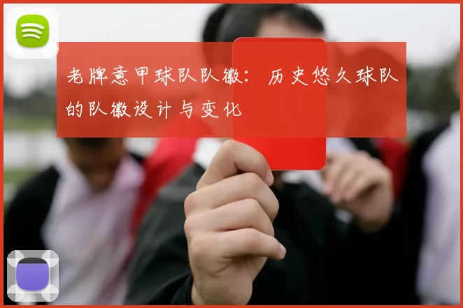 老牌意甲球队队徽：历史悠久球队的队徽设计与变化