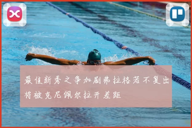 最佳新秀之争加剧弗拉格若不复出将被克尼佩尔拉开差距