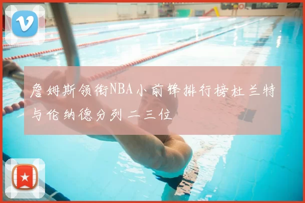 詹姆斯领衔NBA小前锋排行榜杜兰特与伦纳德分列二三位