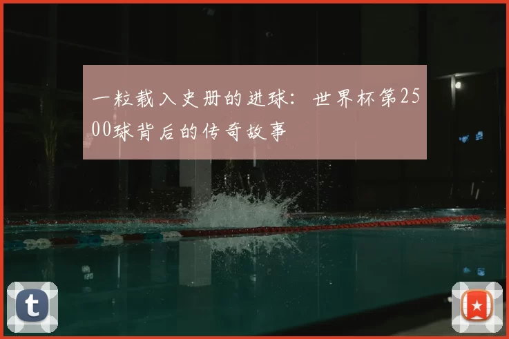 一粒载入史册的进球:世界杯第2500球背后的传奇故事
