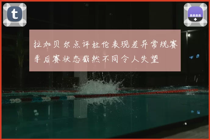 拉加贝尔点评杜伦表现差异常规赛季后赛状态截然不同令人失望