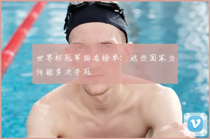 世界杯冠军排名榜单:这些国家为何能多次夺冠