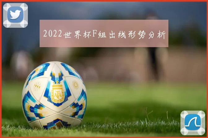 2022世界杯F组出线形势分析