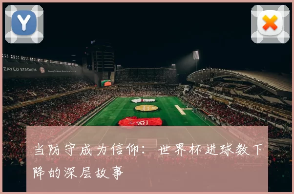 当防守成为信仰:世界杯进球数下降的深层故事