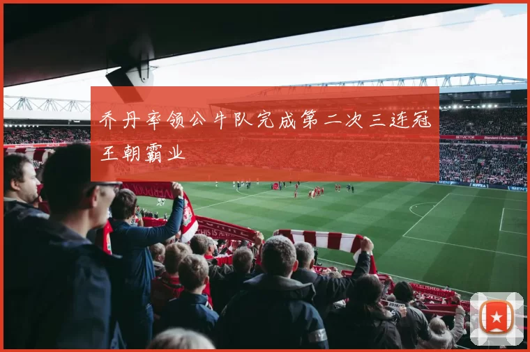 乔丹率领公牛队完成第二次三连冠王朝霸业