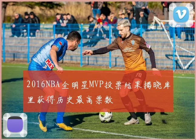 2016NBA全明星MVP投票结果揭晓库里获得历史最高票数