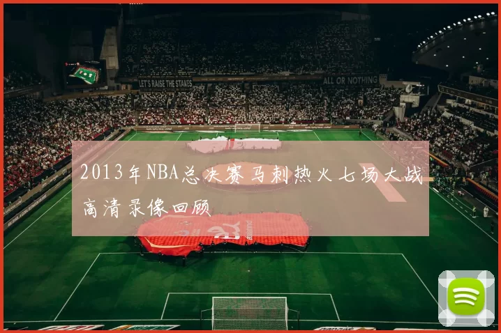2013年NBA总决赛马刺热火七场大战高清录像回顾