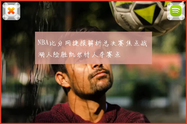NBA比分网捷报解析总决赛焦点战 湖人险胜凯尔特人夺赛点