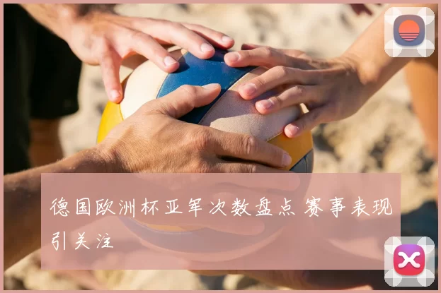 德国欧洲杯亚军次数盘点 赛事表现引关注