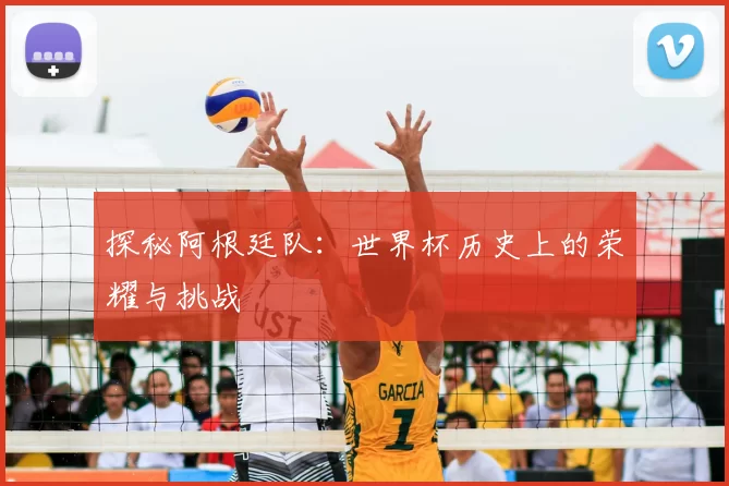 探秘阿根廷队:世界杯历史上的荣耀与挑战