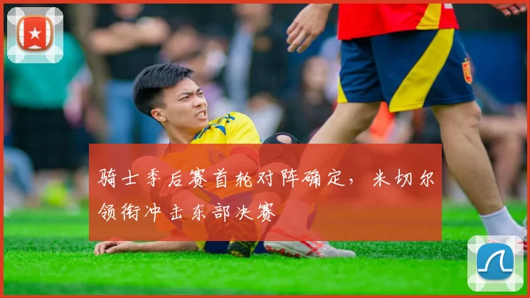 骑士季后赛首轮对阵确定,米切尔领衔冲击东部决赛