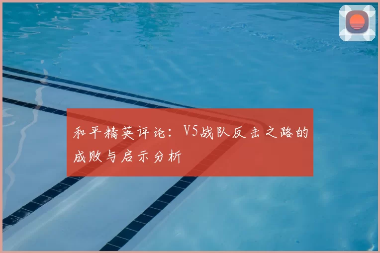 和平精英评论：V5战队反击之路的成败与启示分析