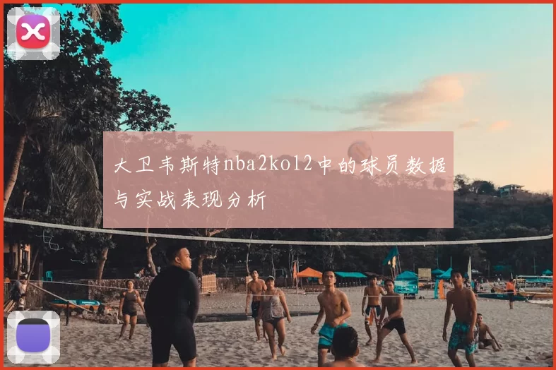 大卫韦斯特nba2kol2中的球员数据与实战表现分析