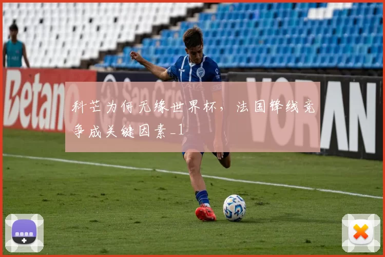 科芒为何无缘世界杯,法国锋线竞争成关键因素_1