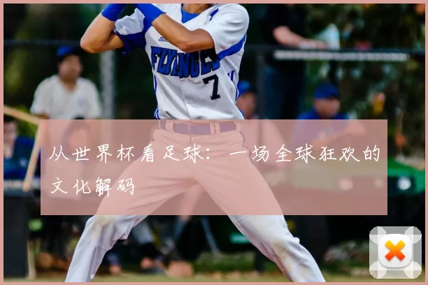 从世界杯看足球:一场全球狂欢的文化解码