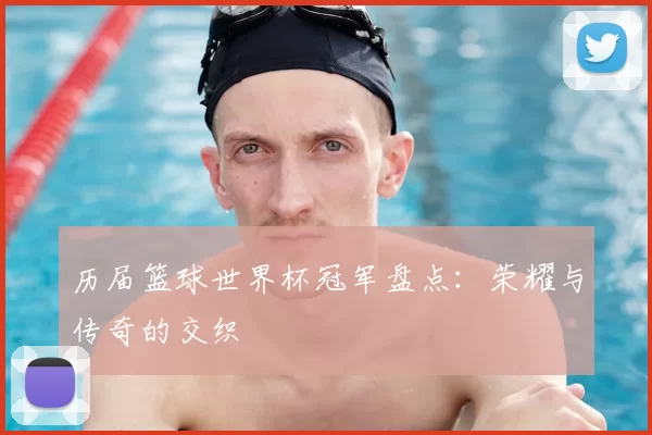 历届篮球世界杯冠军盘点：荣耀与传奇的交织