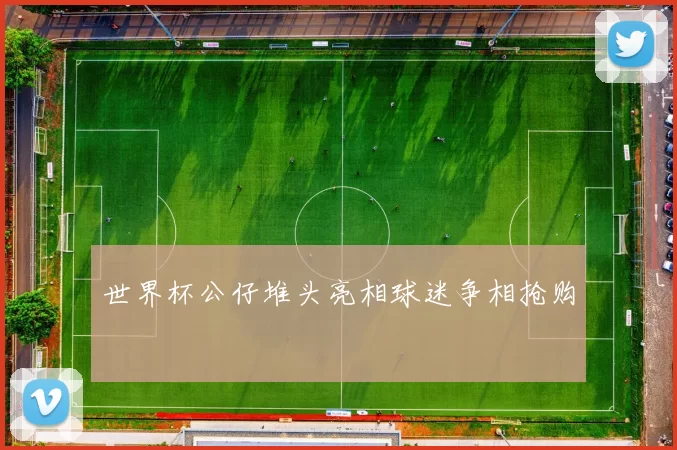 世界杯公仔堆头亮相球迷争相抢购