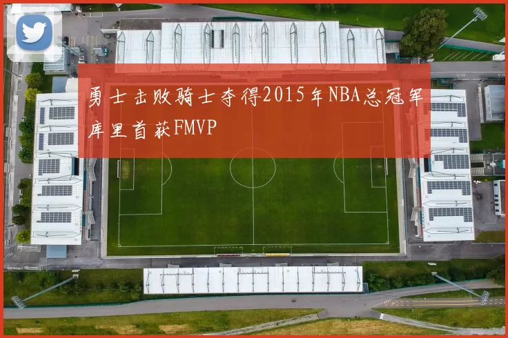 勇士击败骑士夺得2015年NBA总冠军库里首获FMVP