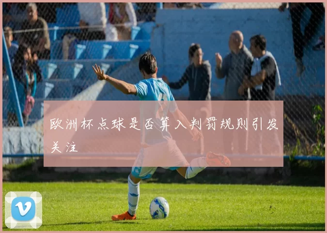 欧洲杯点球是否算入判罚规则引发关注
