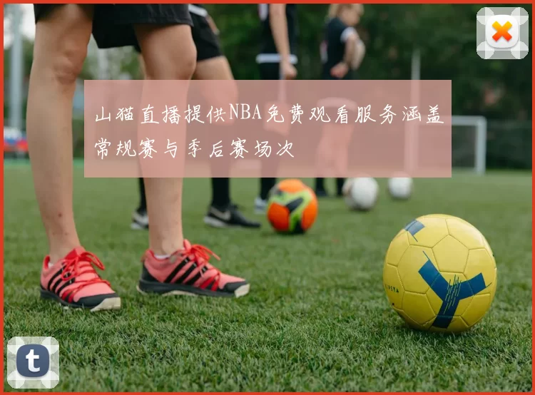 山猫直播提供NBA免费观看服务涵盖常规赛与季后赛场次