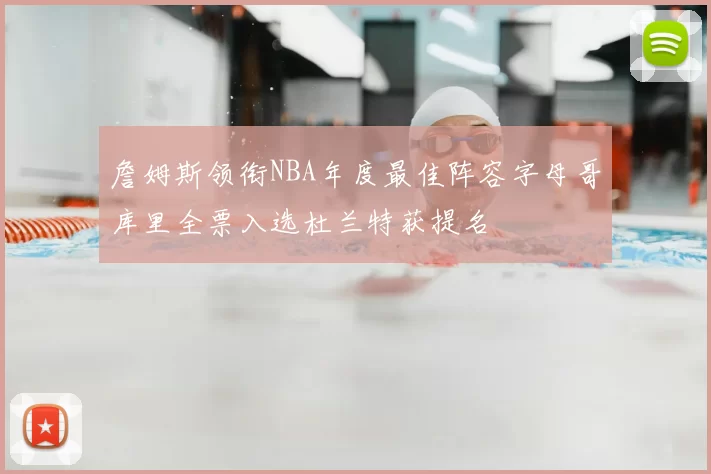詹姆斯领衔NBA年度最佳阵容字母哥库里全票入选杜兰特获提名
