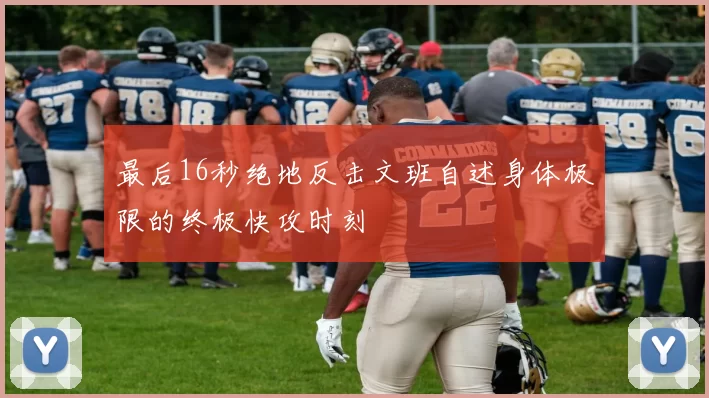 最后16秒绝地反击文班自述身体极限的终极快攻时刻
