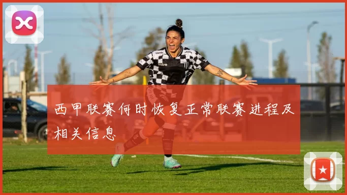 西甲联赛何时恢复正常联赛进程及相关信息