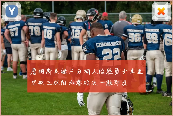 詹姆斯关键三分湖人险胜勇士库里空砍三双附加赛对决一触即发