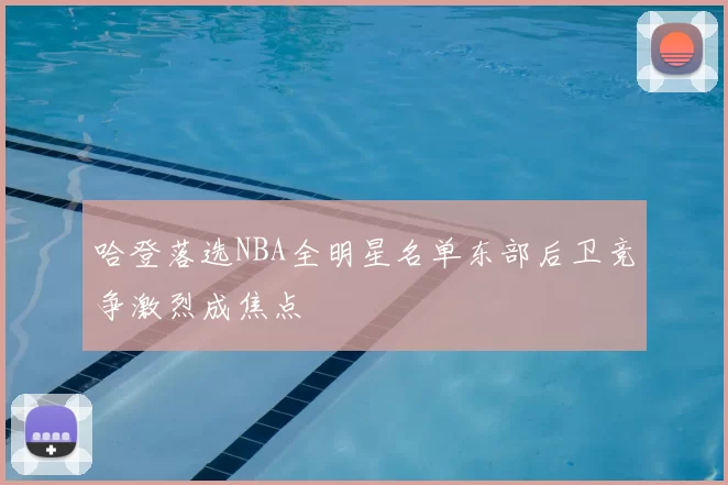 哈登落选NBA全明星名单东部后卫竞争激烈成焦点