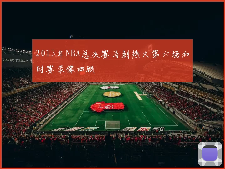 2013年NBA总决赛马刺热火第六场加时赛录像回顾
