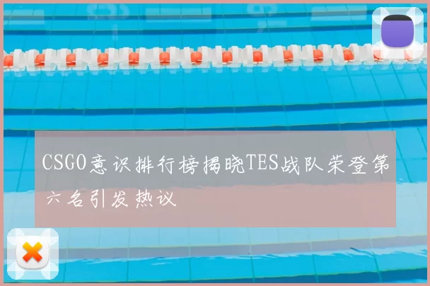 CSGO意识排行榜揭晓TES战队荣登第六名引发热议