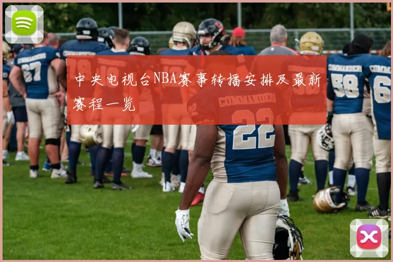 中央电视台NBA赛事转播安排及最新赛程一览